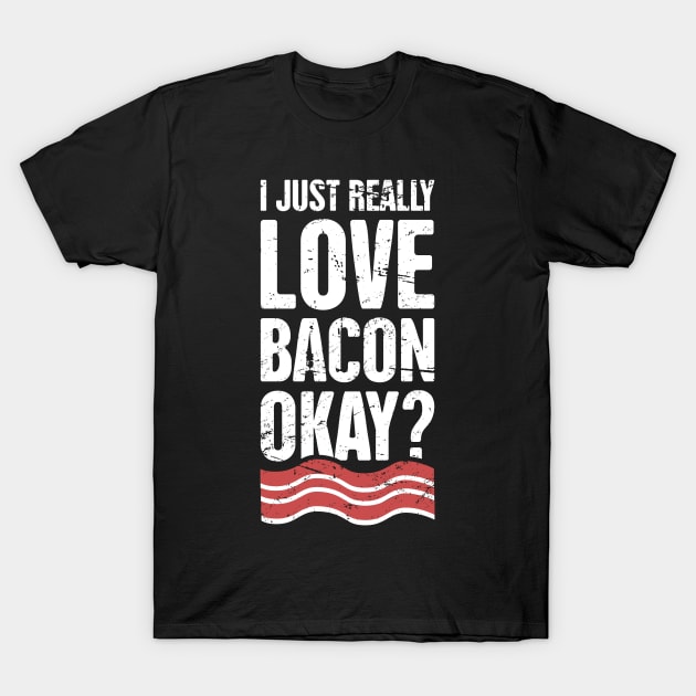 I Just Really Love Bacon, Okay? T-Shirt by MeatMan